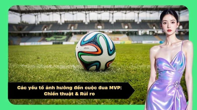 Các yếu tố ảnh hưởng đến cuộc đua MVP: Chiến thuật & Rủi ro
