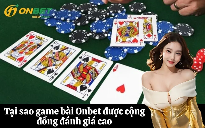 Tại sao game bài Onbet được cộng đồng đánh giá cao