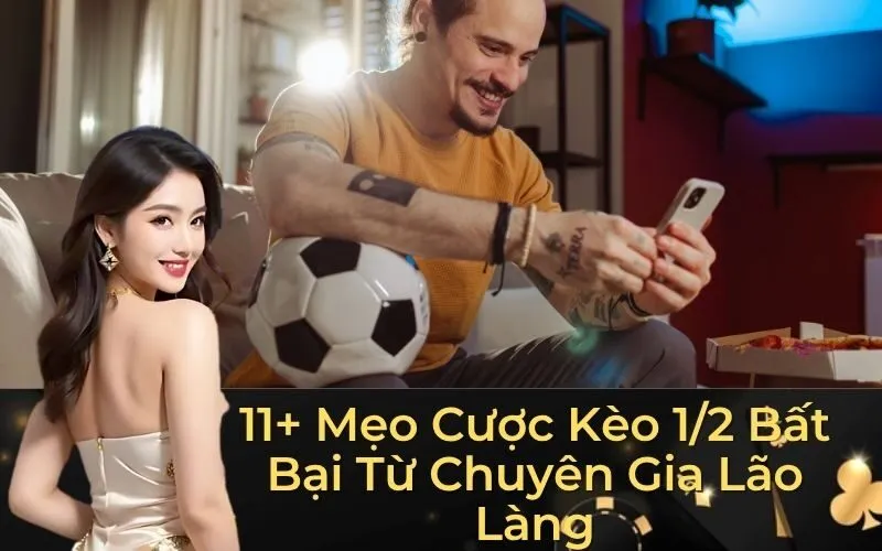 11+ Mẹo Cược Kèo 1/2 Bất Bại Từ Chuyên Gia Lão Làng