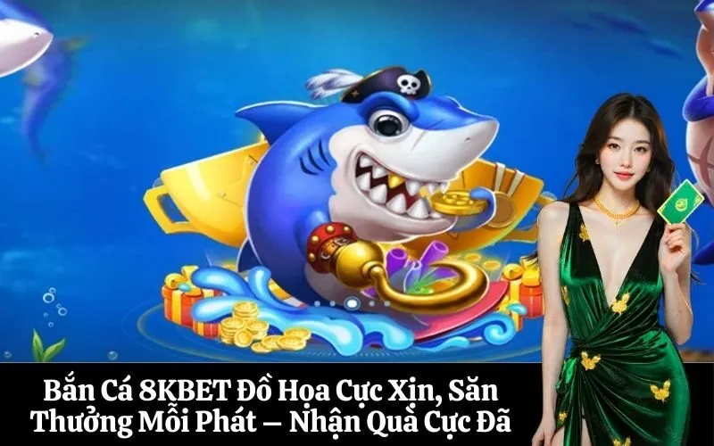 Bắn Cá 8KBET Đồ Họa Cực Xịn, Săn Thưởng Mỗi Phát – Nhận Quà Cực Đã