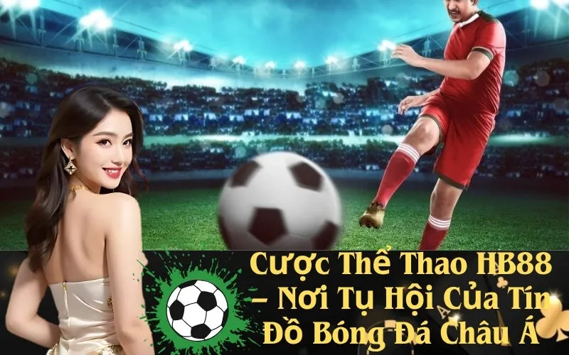 Cược Thể Thao HB88 – Nơi Tụ Hội Của Tín Đồ Bóng Đá Châu Á