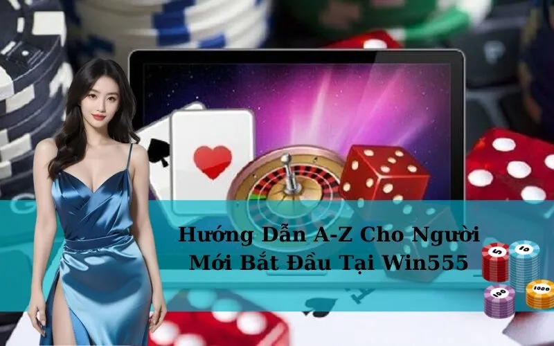 Hướng Dẫn A-Z Cho Người Mới Bắt Đầu Tại Win555