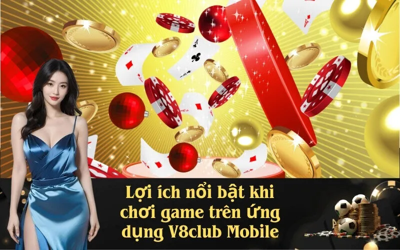 Lợi ích nổi bật khi chơi game trên ứng dụng V8club Mobile