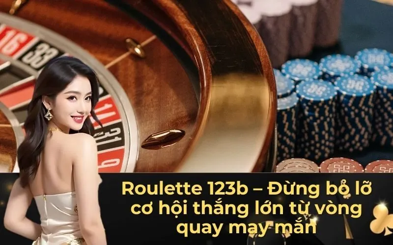 Roulette 123b – Đừng bỏ lỡ cơ hội thắng lớn từ vòng quay may mắn