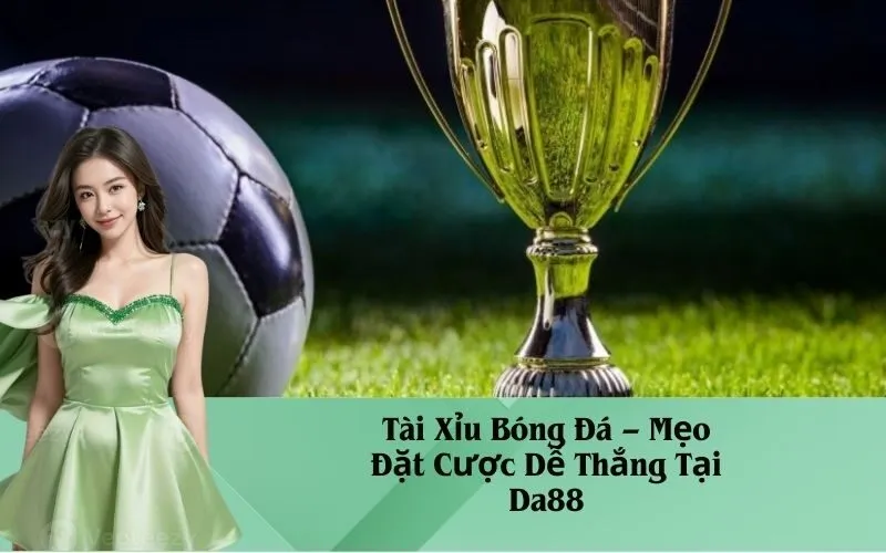 Tài Xỉu Bóng Đá – Mẹo Đặt Cược Dễ Thắng Tại Da88