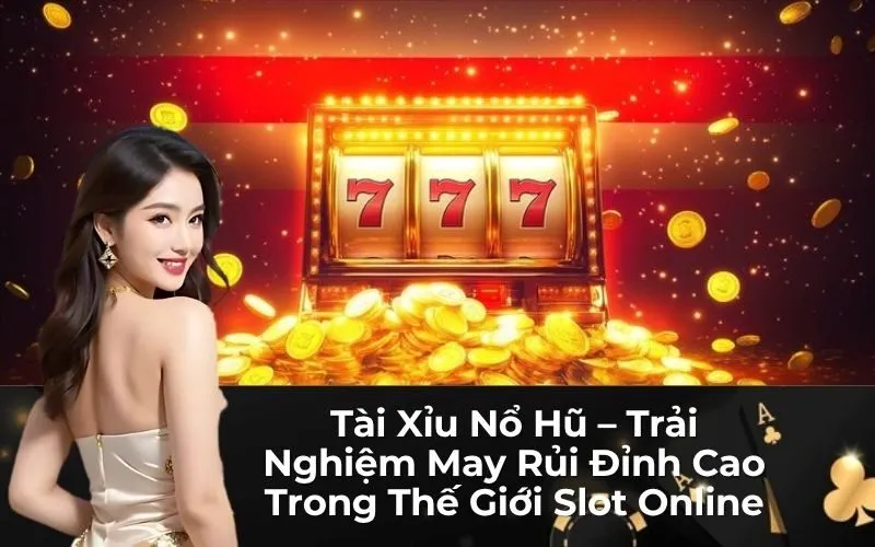 Tài Xỉu Nổ Hũ – Trải Nghiệm May Rủi Đỉnh Cao Trong Thế Giới Slot Online
