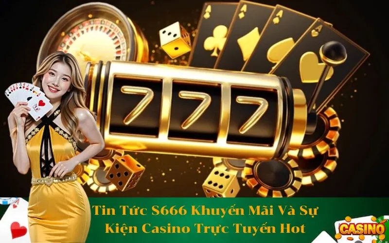 Tin Tức S666 Khuyến Mãi Và Sự Kiện Casino Trực Tuyến Hot