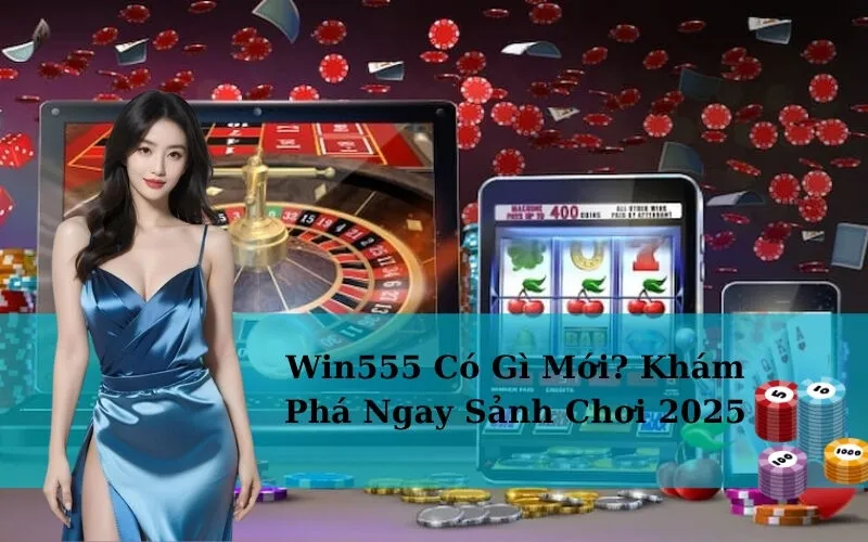 Win555 Có Gì Mới? Khám Phá Ngay Sảnh Chơi 2025