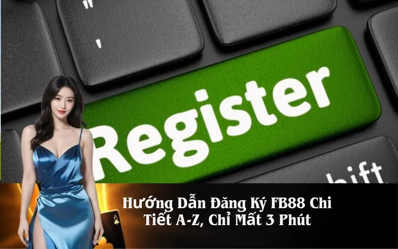 Hướng Dẫn Đăng Ký FB88 Chi Tiết A-Z, Chỉ Mất 3 Phút