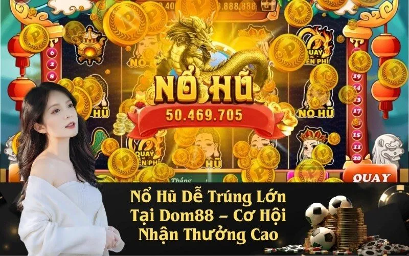 Nổ Hũ Dễ Trúng Lớn Tại Dom88 – Cơ Hội Nhận Thưởng Cao