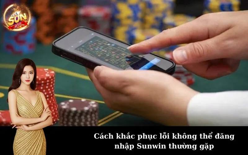 Cách khắc phục lỗi không thể đăng nhập Sunwin thường gặp