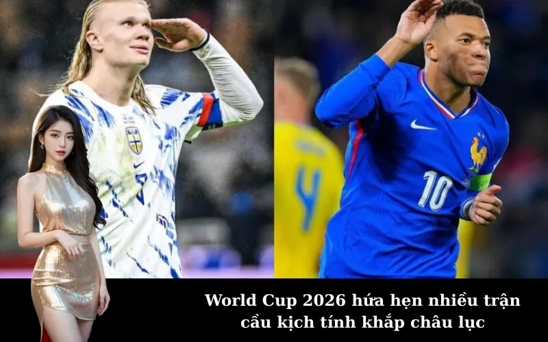 World Cup 2026 hứa hẹn nhiều trận cầu kịch tính khắp châu lục